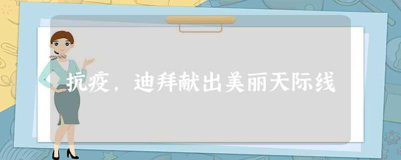 抗疫,迪拜献出美丽天际线 抗疫,迪拜献出美丽天际线