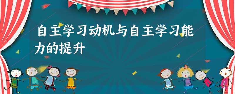自主学习动机与自主学习能力的提升 自主学习动机与自主学习能力的提升