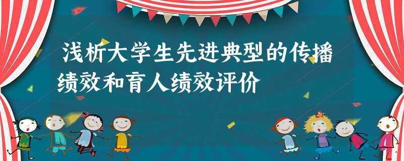 浅析大学生先进典型的传播绩效和育人绩效评价 浅析大学生先进典型的传播绩效和育人绩效评价