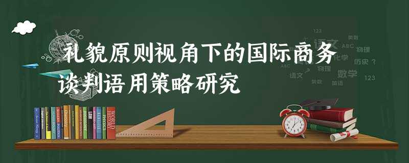 礼貌原则视角下的国际商务谈判语用策略研究 礼貌原则视角下的国际商务谈判语用策略研究