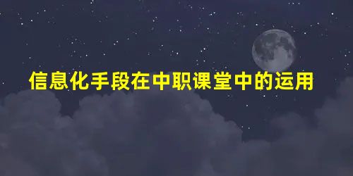 信息化手段在中职课堂中的运用 信息化手段在中职课堂中的运用