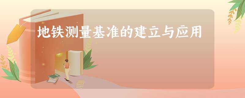 地铁测量基准的建立与应用 地铁测量基准的建立与应用