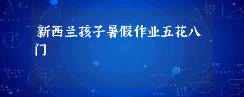 新西兰孩子暑假作业五花八门 新西兰孩子暑假作业五花八门