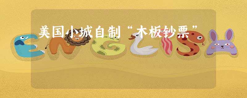 美国小城自制“木板钞票” 美国小城自制“木板钞票”