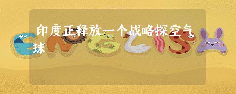 印度正释放一个战略探空气球 印度正释放一个战略探空气球