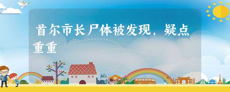 首尔市长尸体被发现,疑点重重 首尔市长尸体被发现,疑点重重