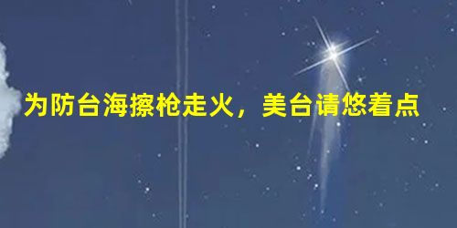 为防台海擦枪走火,美台请悠着点(社评) 为防台海擦枪走火,美台请悠着点(社评)