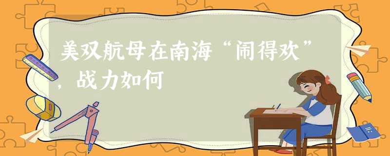 美双航母在南海“闹得欢”,战力如何 美双航母在南海“闹得欢”,战力如何