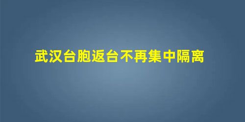 武汉台胞返台不再集中隔离 武汉台胞返台不再集中隔离