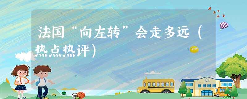 法国“向左转”会走多远(热点热评) 法国“向左转”会走多远(热点热评)