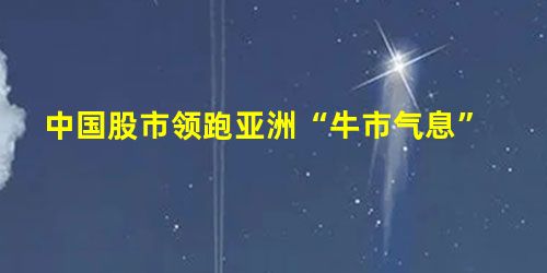 中国股市领跑亚洲“牛市气息” 中国股市领跑亚洲“牛市气息”