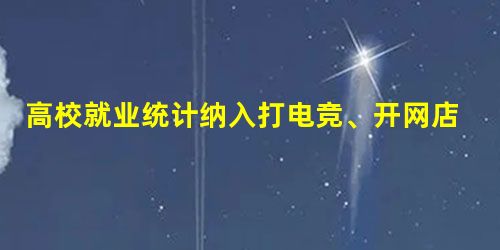 高校就业统计纳入打电竞、开网店 高校就业统计纳入打电竞、开网店