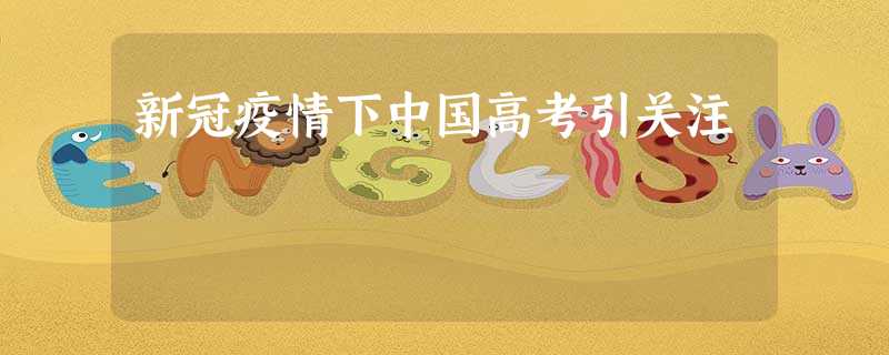 新冠疫情下中国高考引关注 新冠疫情下中国高考引关注