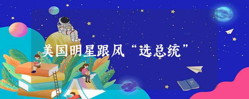 美国明星跟风“选总统” 美国明星跟风“选总统”