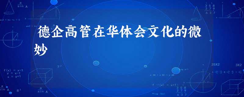 德企高管在华体会文化的微妙 德企高管在华体会文化的微妙