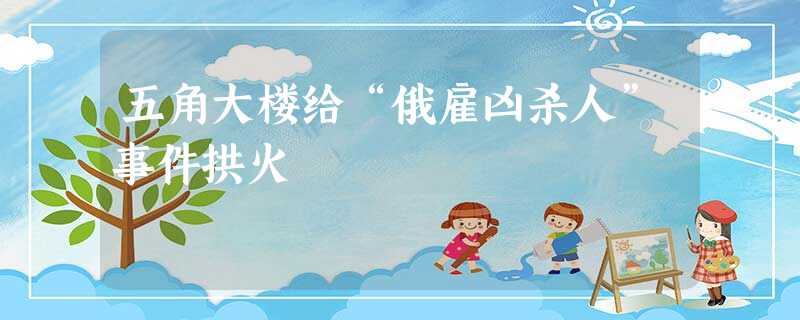 五角大楼给“俄雇凶杀人”事件拱火 五角大楼给“俄雇凶杀人”事件拱火