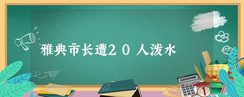 雅典市长遭20人泼水 雅典市长遭20人泼水