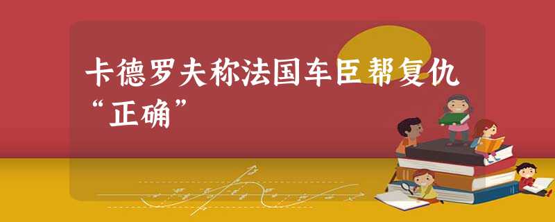 卡德罗夫称法国车臣帮复仇“正确” 卡德罗夫称法国车臣帮复仇“正确”