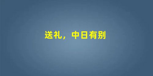 送礼,中日有别 送礼,中日有别