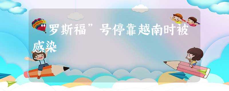 “罗斯福”号停靠越南时被感染 “罗斯福”号停靠越南时被感染