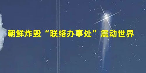 朝鲜炸毁“联络办事处”震动世界 朝鲜炸毁“联络办事处”震动世界