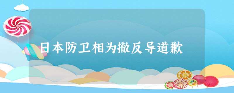 日本防卫相为撤反导道歉 日本防卫相为撤反导道歉