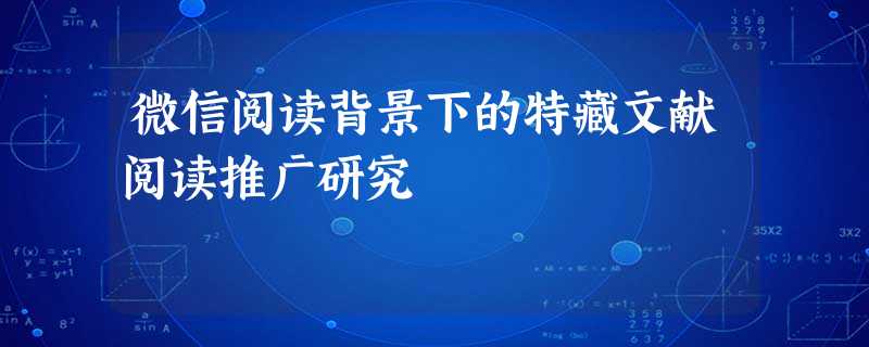 微信阅读背景下的特藏文献阅读推广研究 微信阅读背景下的特藏文献阅读推广研究