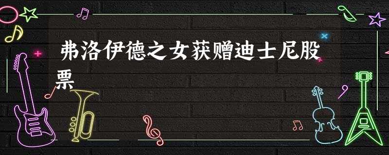 弗洛伊德之女获赠迪士尼股票 弗洛伊德之女获赠迪士尼股票