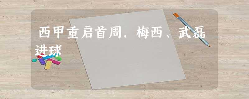 西甲重启首周,梅西、武磊进球 西甲重启首周,梅西、武磊进球