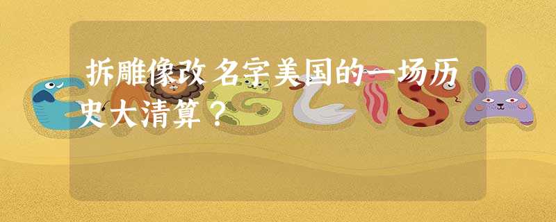 拆雕像改名字美国的一场历史大清算? 拆雕像改名字美国的一场历史大清算?
