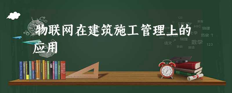 物联网在建筑施工管理上的应用 物联网在建筑施工管理上的应用