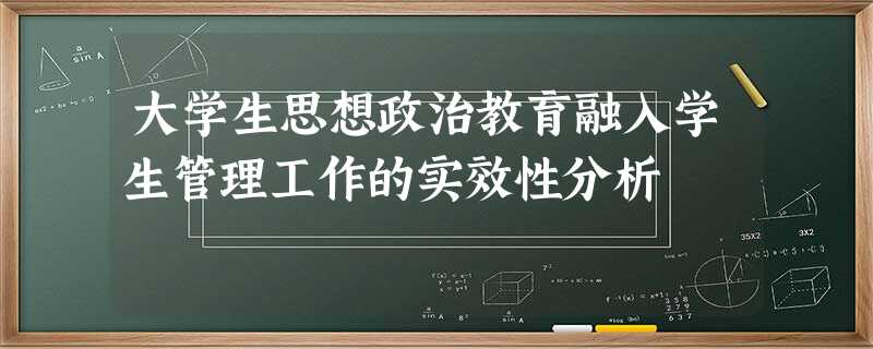 大学生思想政治教育融入学生管理工作的实效性分析 大学生思想政治教育融入学生管理工作的实效性分析