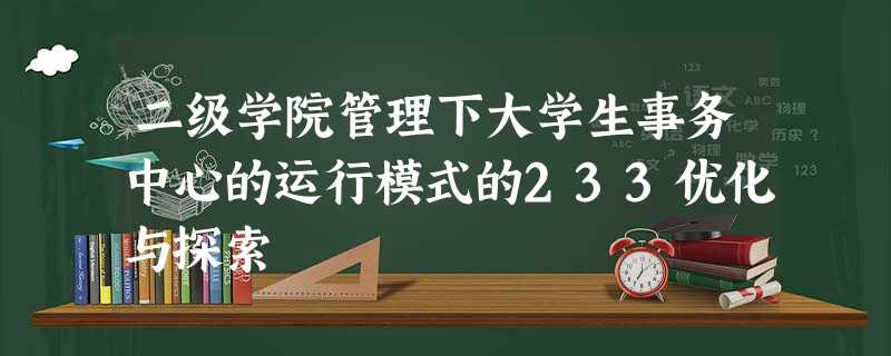 二级学院管理下大学生事务中心的运行模式的233优化与探索 二级学院管理下大学生事务中心的运行模式的233优化与探索