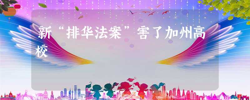 新“排华法案”害了加州高校 新“排华法案”害了加州高校