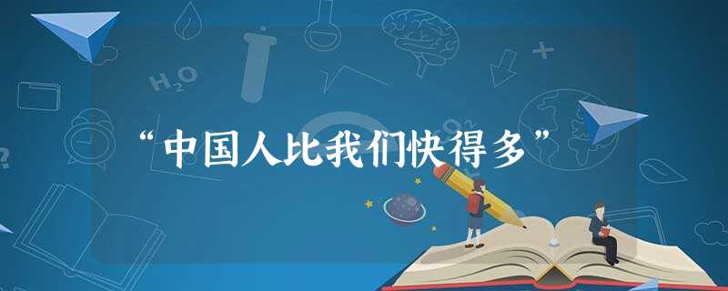 “中国人比我们快得多” “中国人比我们快得多”