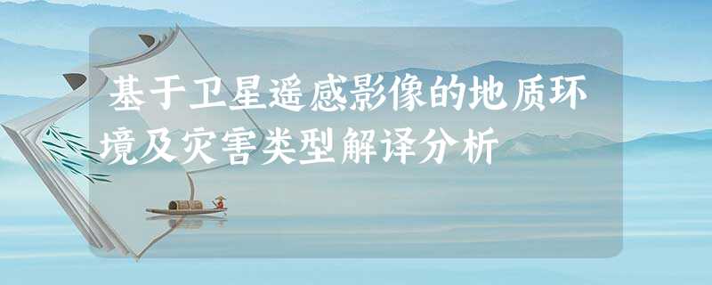 基于卫星遥感影像的地质环境及灾害类型解译分析 基于卫星遥感影像的地质环境及灾害类型解译分析