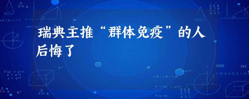 瑞典主推“群体免疫”的人后悔了 瑞典主推“群体免疫”的人后悔了