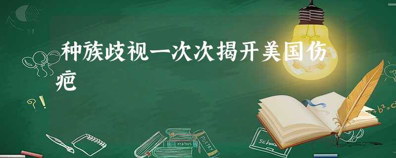 种族歧视一次次揭开美国伤疤 种族歧视一次次揭开美国伤疤