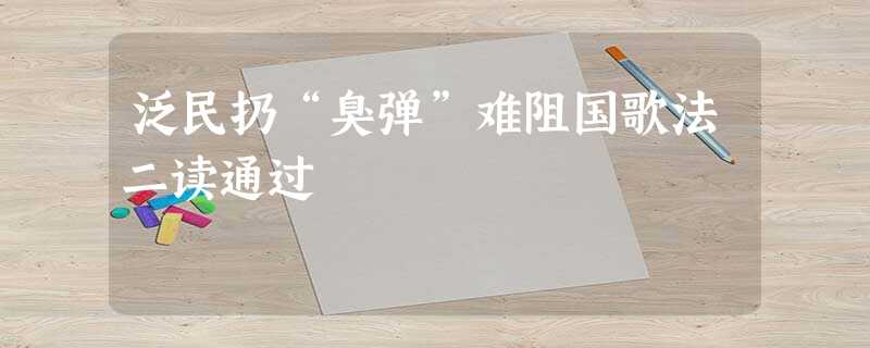 泛民扔“臭弹”难阻国歌法二读通过 泛民扔“臭弹”难阻国歌法二读通过