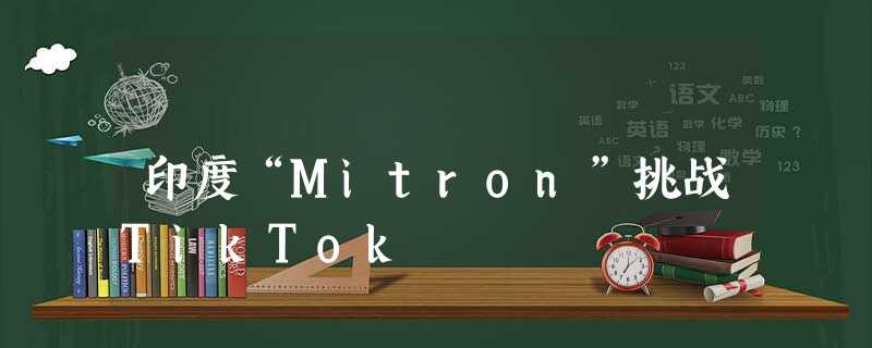 印度“Mitron”挑战TikTok 印度“Mitron”挑战TikTok