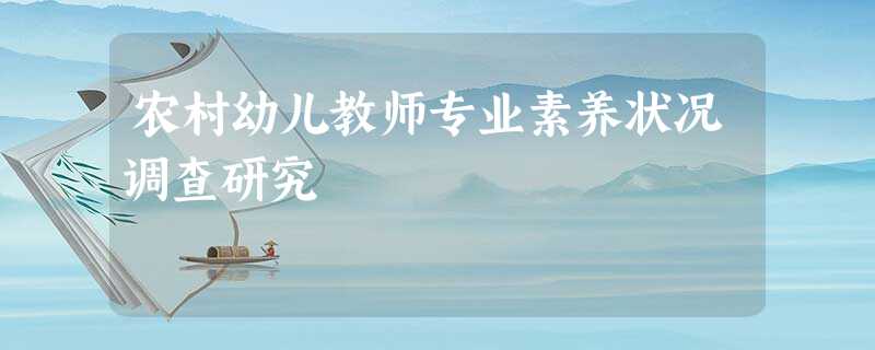 农村幼儿教师专业素养状况调查研究 农村幼儿教师专业素养状况调查研究