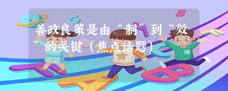 善政良策是由“制”到“效”的关键(焦点话题) 善政良策是由“制”到“效”的关键(焦点话题)