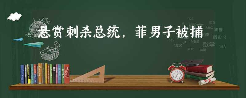 悬赏刺杀总统,菲男子被捕 悬赏刺杀总统,菲男子被捕