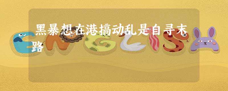 黑暴想在港搞动乱是自寻末路 黑暴想在港搞动乱是自寻末路