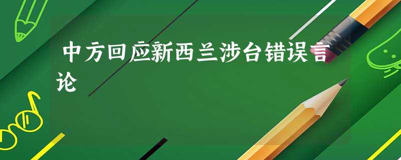 中方回应新西兰涉台错误言论 中方回应新西兰涉台错误言论