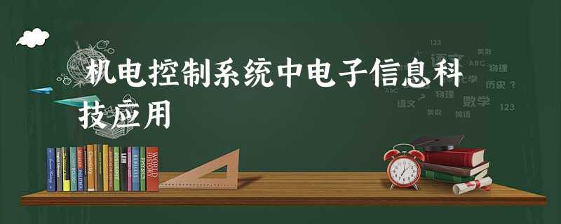 机电控制系统中电子信息科技应用 机电控制系统中电子信息科技应用