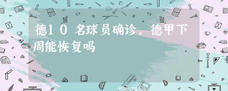 德10名球员确诊,德甲下周能恢复吗 德10名球员确诊,德甲下周能恢复吗