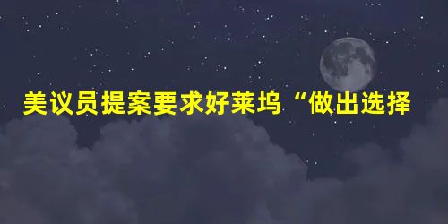 美议员提案要求好莱坞“做出选择” 美议员提案要求好莱坞“做出选择”