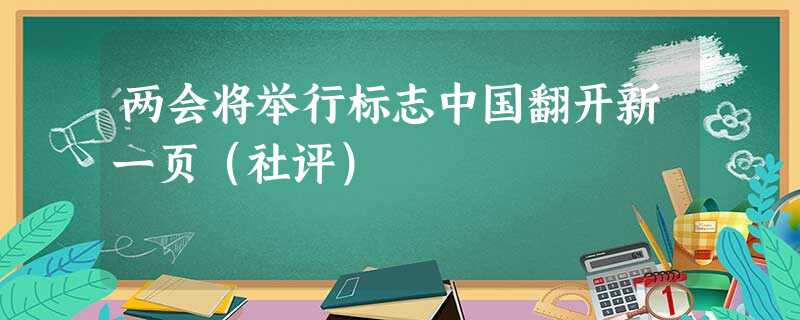 两会将举行标志中国翻开新一页(社评) 两会将举行标志中国翻开新一页(社评)