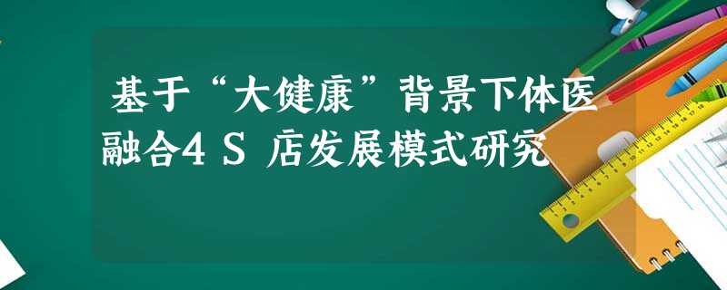 基于“大健康”背景下体医融合4S店发展模式研究 基于“大健康”背景下体医融合4S店发展模式研究